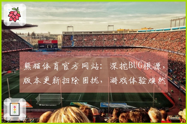 熊猫体育官方网站：深挖BUG根源，版本更新扫除困扰，游戏体验焕然一新