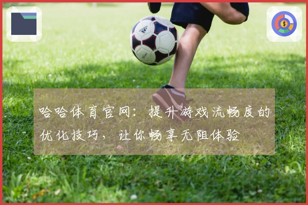 哈哈体育官网：提升游戏流畅度的优化技巧，让你畅享无阻体验